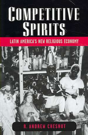 Competitive Spirits: Latin America's New Religious Economy de R. Andrew Chesnut