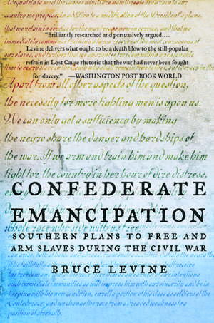 Confederate Emancipation: Southern Plans to Free and Arm Slaves during the Civil War de Bruce Levine