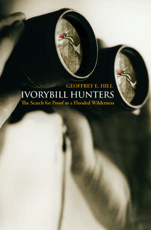 Ivorybill Hunters: Search for Proof in a Flooded Wilderness de Geoffrey E. Hill