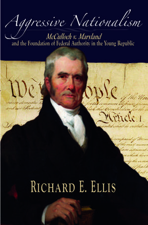 Aggressive Nationalism: McCulloch v. Maryland and the Foundation of Federal Authority in the Young Republic de Richard E. Ellis