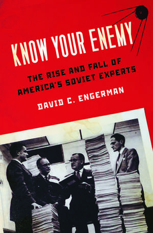 Know Your Enemy: The Rise and Fall of America's Soviet Experts de David C. Engerman