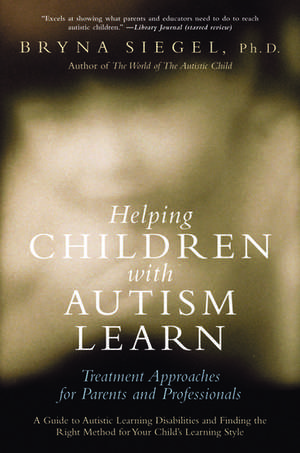 Helping Children with Autism Learn: Treatment Approaches for Parents and Professionals de Bryna Siegel