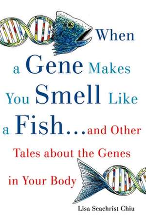 When a Gene Makes You Smell Like a Fish: ...and Other Amazing Tales about the Genes in Your Body de Lisa Seachrist Chiu