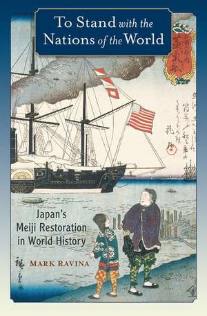 To Stand with the Nations of the World: Japan's Meiji Restoration in World History de Mark Ravina