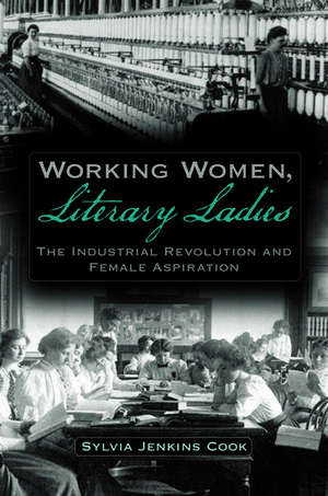 Working Women, Literary Ladies: The Industrial Revolution and Female Aspiration de Sylvia J. Cook