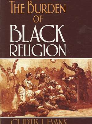 The Burden of Black Religion de Curtis J. Evans