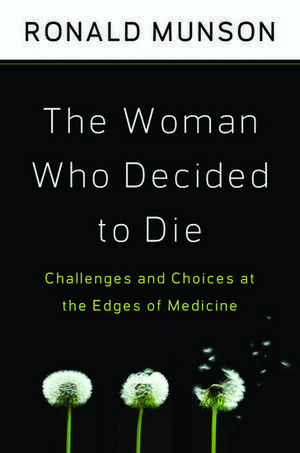 The Woman Who Decided to Die: Challenges and Choices at the Edges of Medicine de Ronald Munson