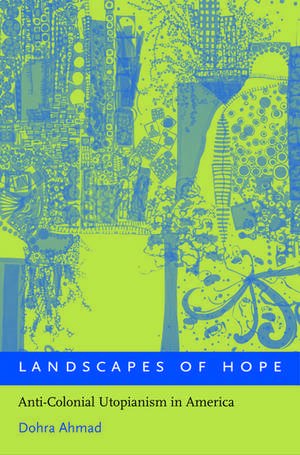 Landscapes of Hope: Anti-Colonial Utopianism in America de Dohra Ahmad