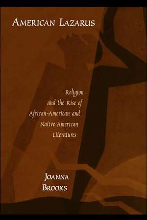 American Lazarus: Religion and the Rise of African-American and Native American Literatures de Joanna Brooks