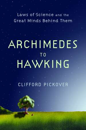 From Archimedes to Hawking: Laws of Science and the Great Minds Behind Them de Clifford Pickover