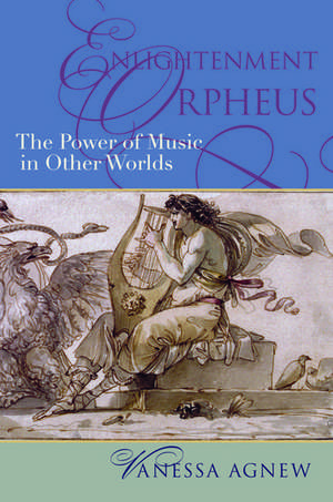 Enlightenment Orpheus: The Power of Music in Other Worlds de Vanessa Agnew