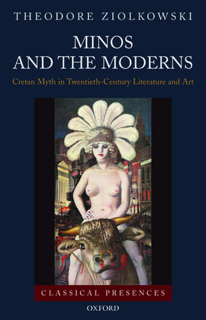 Minos and the Moderns: Cretan Myth in Twentieth-Century Literature and Art de Theodore Ziolkowski