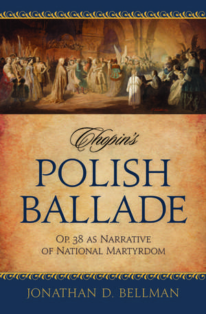 Chopin's Polish Ballade Op. 38 as Narrative of National Martyrdom de Jonathan Bellman