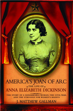 America's Joan of Arc: The Life of Anna Elizabeth Dickinson de J. Matthew Gallman