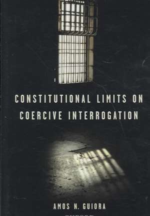 Constitutional Limits on Coercive Interrogation de Amos N. Guiora