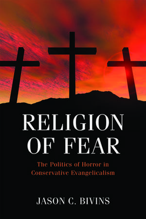 Religion of Fear: The Politics of Horror in Conservative Evangelicalism de Jason C Bivins