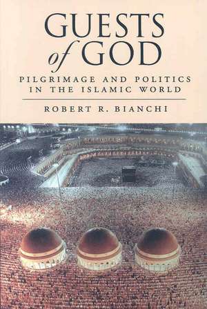 Guests of God: Pilgrimage and Politics in the Islamic World de Robert Bianchi