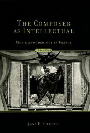 The Composer as Intellectual: Music and Ideology in France 1914-1940 de Jane Fulcher