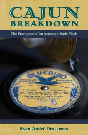 Cajun Breakdown: The Emergence of an American Made Music de Ryan André Brasseaux