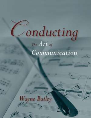 Conducting: The Art of Communication de Wayne Bailey