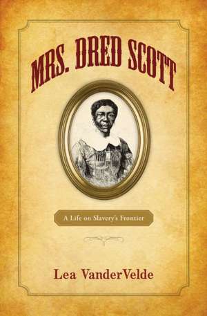 Mrs. Dred Scott: A Life on Slavery's Frontier de Lea Vandervelde