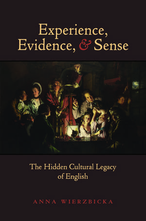 Experience, Evidence, and Sense: The Hidden Cultural Legacy of English de Anna Wierzbicka