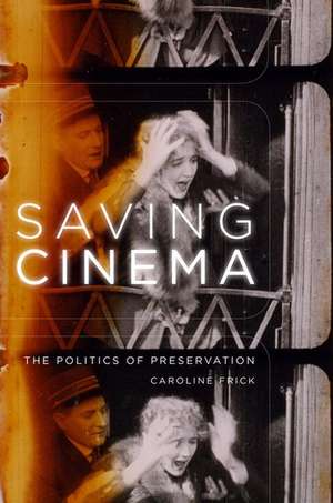 Saving Cinema: The Politics of Preservation de Caroline Frick