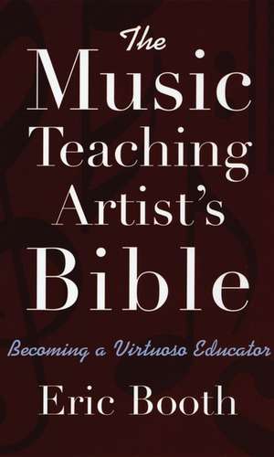 The Music Teaching Artist's Bible Becoming a Virtuoso Educator de Eric Booth