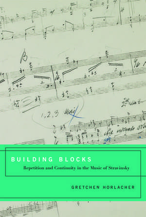 Building Blocks: Repetition and Continuity in the Music of Stravinsky de Gretchen Horlacher