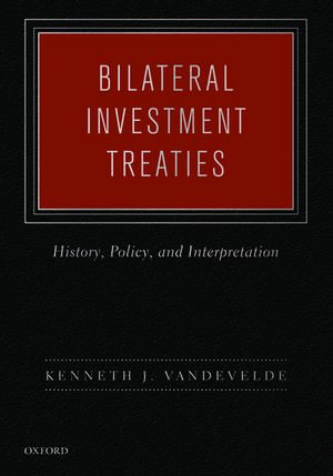 Bilateral Investment Treaties: History, Policy, and Interpretation de Kenneth J. Vandevelde