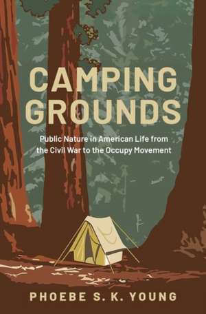 Camping Grounds: Public Nature in American Life from the Civil War to the Occupy Movement de Phoebe S.K. Young