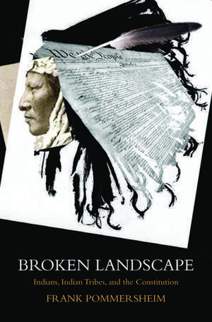 Broken Landscape: Indians, Indian Tribes, and the Constitution de Frank Pommersheim