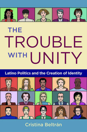 The Trouble with Unity: Latino Politics and the Creation of Identity de Cristina Beltran