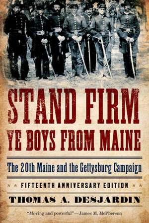 Stand Firm Ye Boys from Maine: The 20th Maine and the Gettysburg Campaign de Thomas A. Desjardin