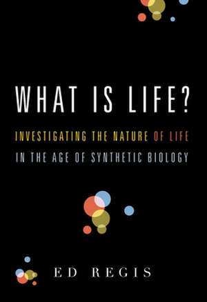 What Is Life?: Investigating the Nature of Life in the Age of Synthetic Biology de Ed. Regis