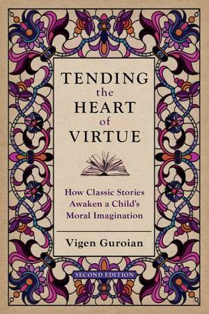 Tending the Heart of Virtue: How Classic Stories Awaken a Child's Moral Imagination de Vigen Guroian