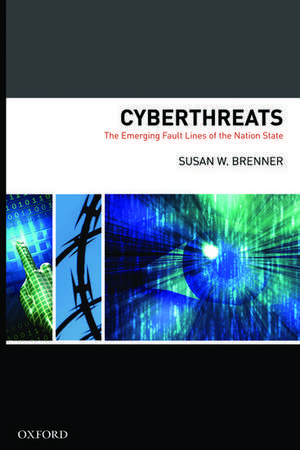 Cyber Threats The Emerging Fault Lines of the Nation State de Susan W. Brenner