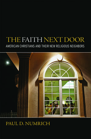 The Faith Next Door: American Christians and Their New Religious Neighbors de Paul D Numrich