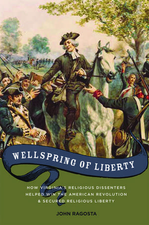 Wellspring of Liberty: How Virginia's Religious Dissenters Helped Win the American Revolution and Secured Religious Liberty de John Ragosta