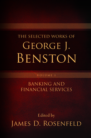 The Selected Works of George J. Benston, Volume 1: Banking and Financial Services de James D. Rosenfeld