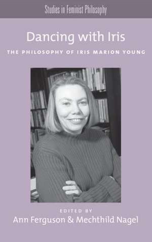 Dancing with Iris: The Philosophy of Iris Marios Young de Ann Ferguson