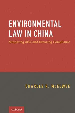 Environmental Law in China: Mitigating Risk and Ensuring Compliance de Charles McElwee