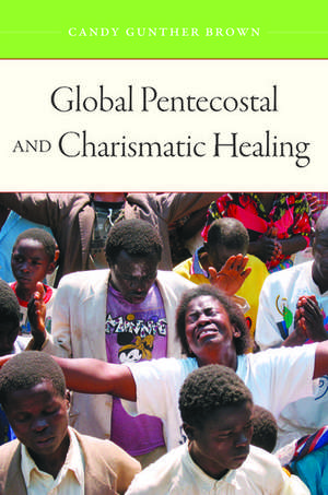 Global Pentecostal and Charismatic Healing de Candy Gunther Brown