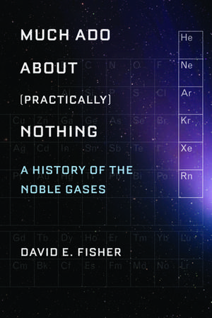 Much Ado about (Practically) Nothing: A History of the Noble Gases de David Fisher