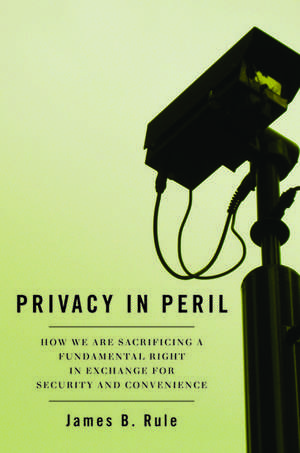 Privacy in Peril: How We Are Sacrificing a Fundamental Right in Exchange for Security and Convenience de James B. Rule