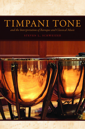 Timpani Tone and the Interpretation of Baroque and Classical Music de Steven Schweizer