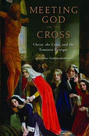 Meeting God on the Cross: Christ, the Cross, and the Feminist Critique de Arnfridur Gudmundsdottir