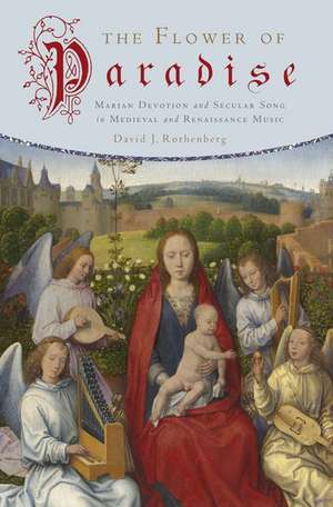 The Flower of Paradise: Marian Devotion and Secular Song in Medieval and Renaissance Music de David J. Rothenberg