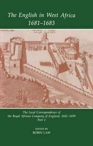 The English in West Africa, 1681-1683: The Local Correspondence of the Royal African Company of England, 1681-1699: Part 1 de Robin Law