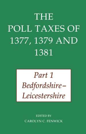 The Poll Taxes of 1377, 1379, and 1381: Part 1: Bedfordshire-Leicestershire de Carolyn Fenwick